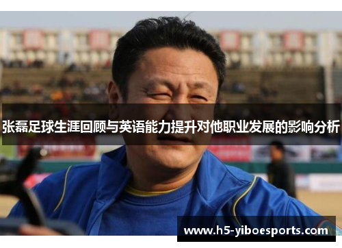 张磊足球生涯回顾与英语能力提升对他职业发展的影响分析