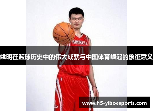 姚明在篮球历史中的伟大成就与中国体育崛起的象征意义