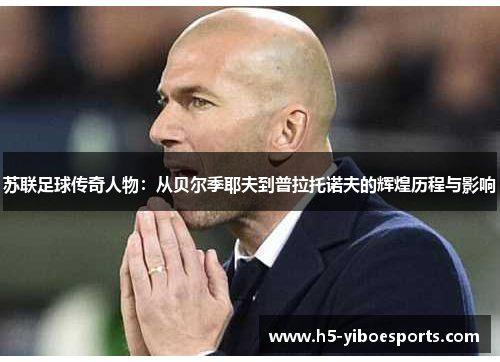 苏联足球传奇人物：从贝尔季耶夫到普拉托诺夫的辉煌历程与影响