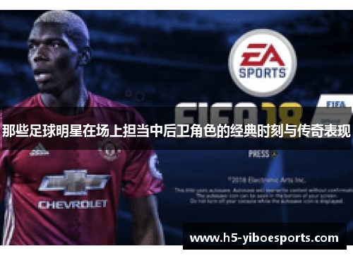 那些足球明星在场上担当中后卫角色的经典时刻与传奇表现