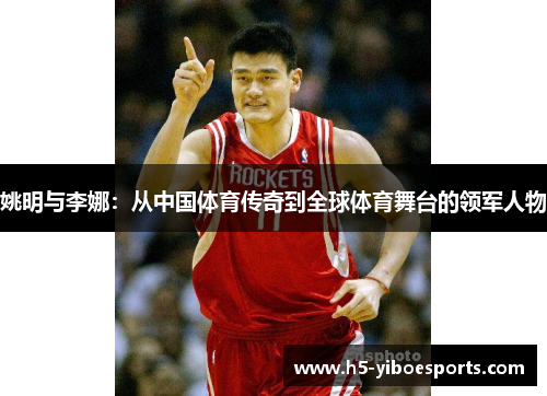姚明与李娜：从中国体育传奇到全球体育舞台的领军人物