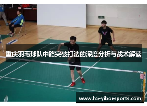 重庆羽毛球队中路突破打法的深度分析与战术解读
