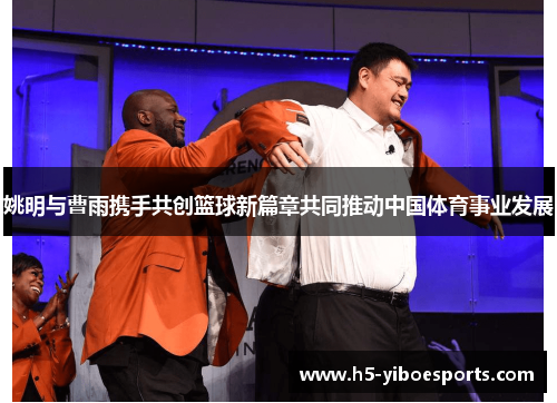 姚明与曹雨携手共创篮球新篇章共同推动中国体育事业发展