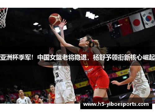 亚洲杯季军！中国女篮老将隐退，杨舒予领衔新核心崛起