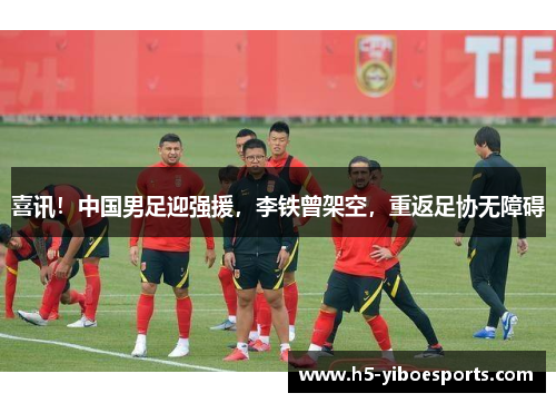 喜讯！中国男足迎强援，李铁曾架空，重返足协无障碍