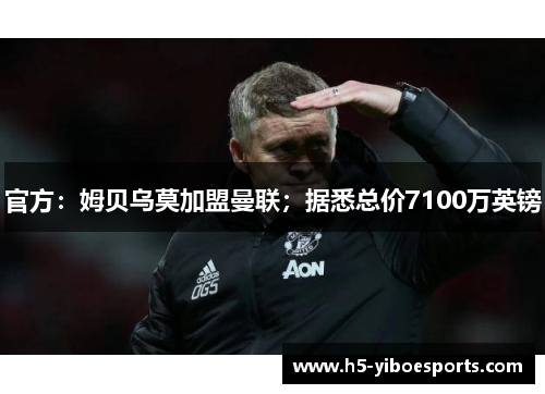 官方：姆贝乌莫加盟曼联；据悉总价7100万英镑