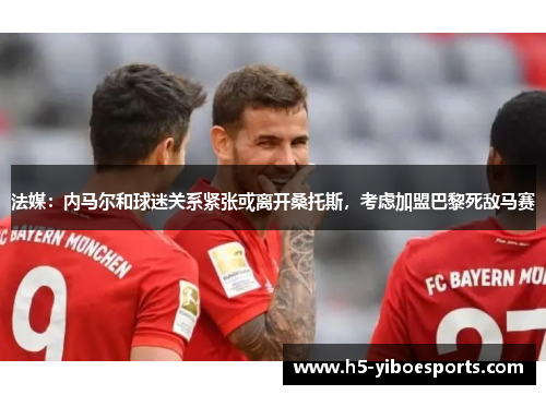 法媒:内马尔和球迷关系紧张或离开桑托斯,考虑加盟巴黎死敌马赛