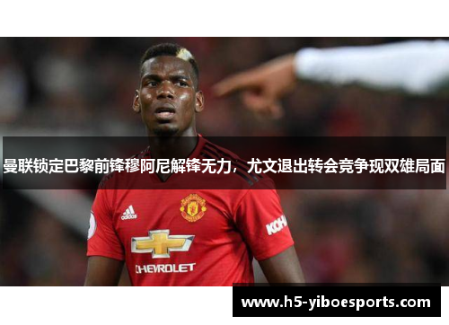 曼联锁定巴黎前锋穆阿尼解锋无力，尤文退出转会竞争现双雄局面