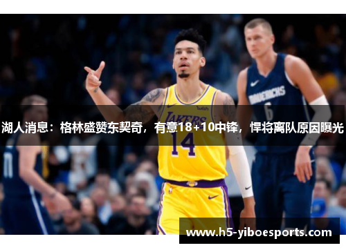 湖人消息：格林盛赞东契奇，有意18+10中锋，悍将离队原因曝光