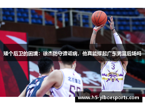 矮个后卫的困境：徐杰防守遭诟病，他真能撑起广东男篮后场吗