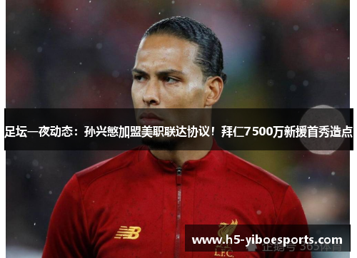 足坛一夜动态：孙兴慜加盟美职联达协议！拜仁7500万新援首秀造点