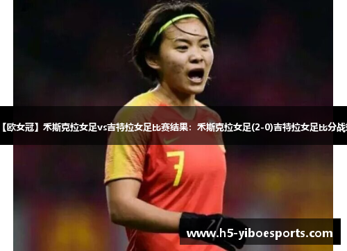 【欧女冠】禾斯克拉女足vs吉特拉女足比赛结果：禾斯克拉女足(2-0)吉特拉女足比分战报