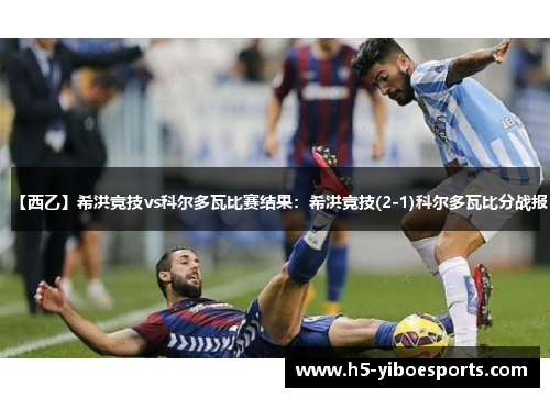 【西乙】希洪竞技vs科尔多瓦比赛结果：希洪竞技(2-1)科尔多瓦比分战报